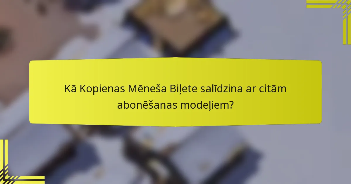 Kā Kopienas Mēneša Biļete salīdzina ar citām abonēšanas modeļiem?