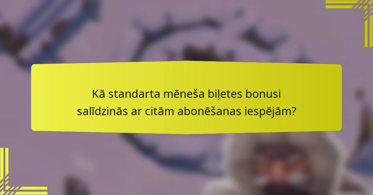 Kā standarta mēneša biļetes bonusi salīdzinās ar citām abonēšanas iespējām?