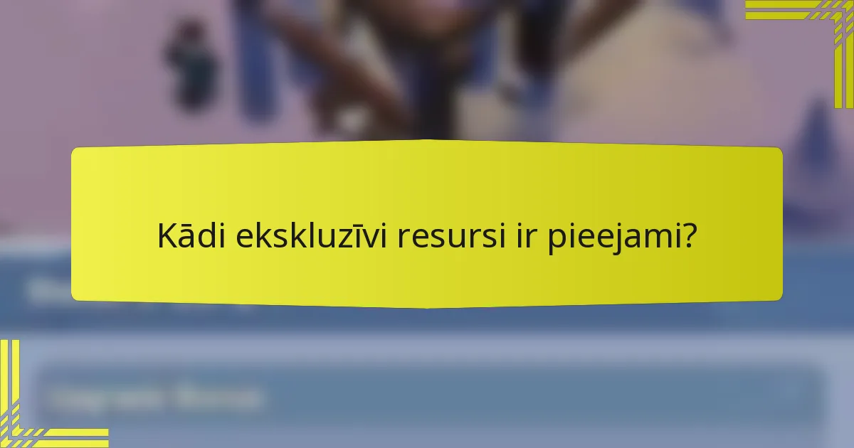 Kādi ekskluzīvi resursi ir pieejami?