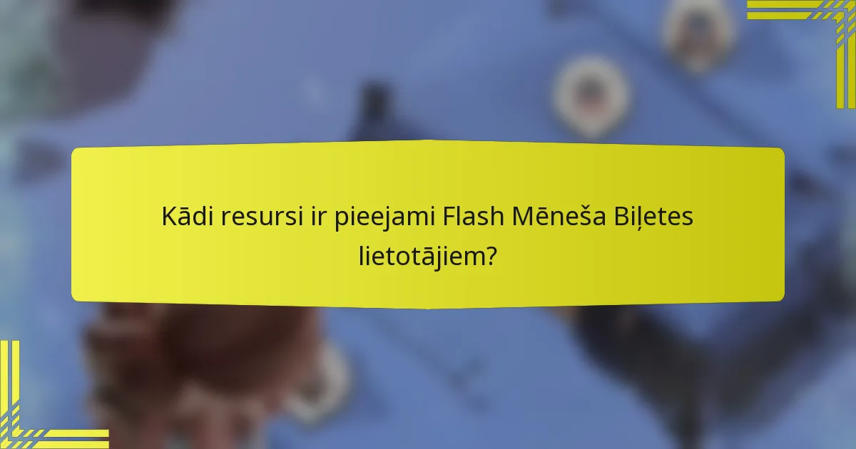 Kādi resursi ir pieejami Flash Mēneša Biļetes lietotājiem?