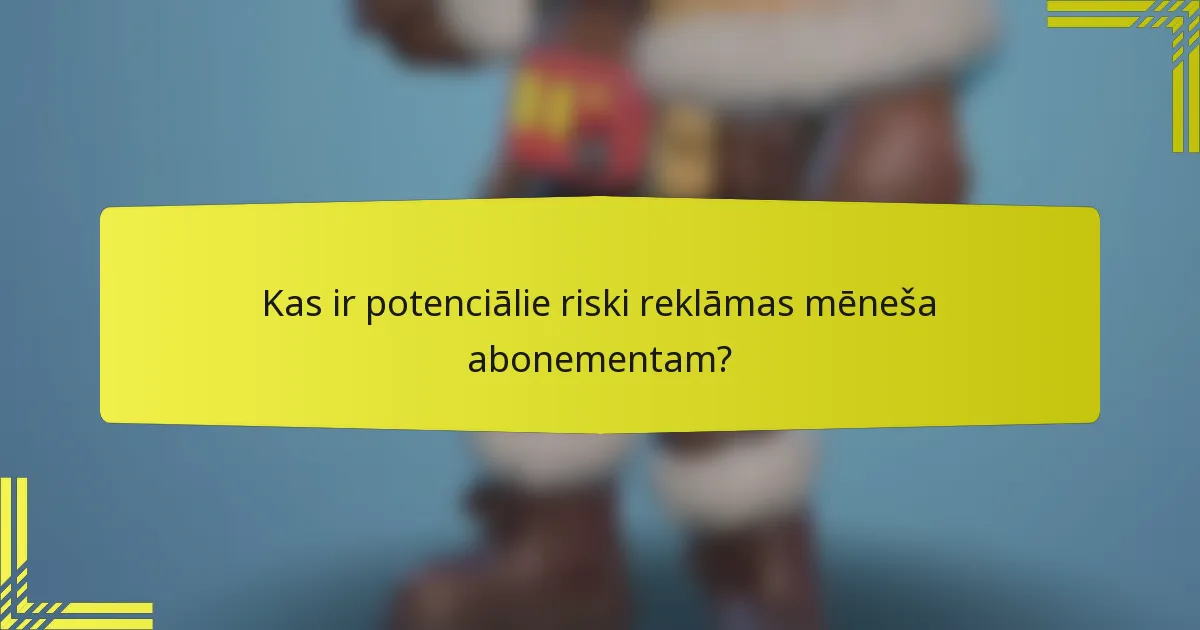 Kas ir potenciālie riski reklāmas mēneša abonementam?