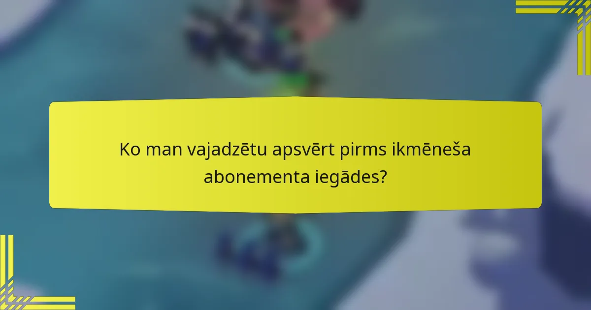 Ko man vajadzētu apsvērt pirms ikmēneša abonementa iegādes?